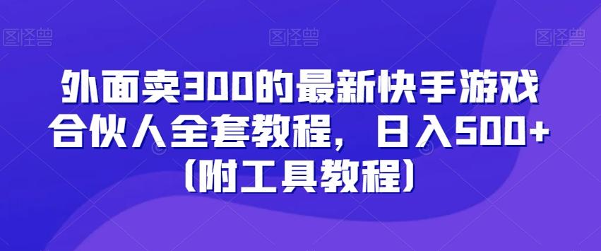 外面卖300的最新快手游戏合伙人全套教程，日入500+（附工具教程）-骏阁网