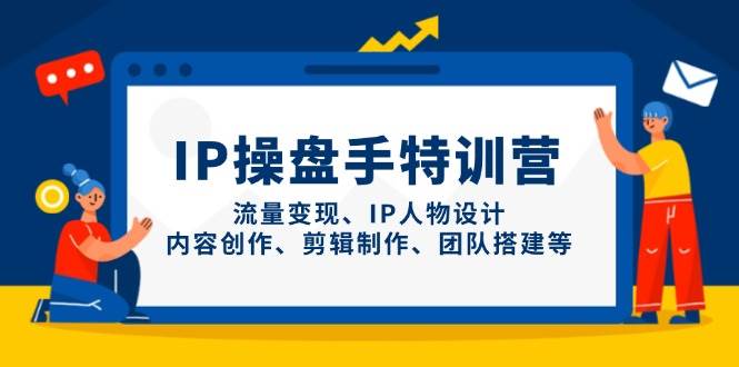 IP流量操盘手线上训练营,流量变现、IP人物设计、内容创作、剪辑、团队搭建等(更新)-骏阁网