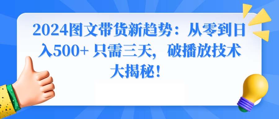 2024图文带货新趋势：从零到日入500+ 只需三天，破播放技术大揭秘！-骏阁网