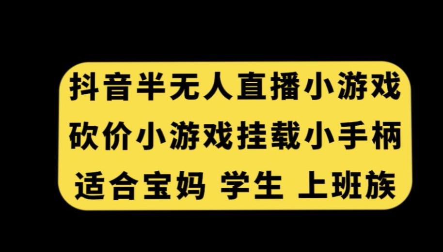 抖音半无人直播砍价小游戏，挂载游戏小手柄，适合宝妈学生上班族【揭秘】-骏阁网
