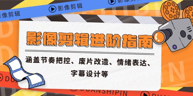 影像剪辑进阶指南，涵盖节奏把控、废片改造、情绪表达、字幕设计等-骏阁网