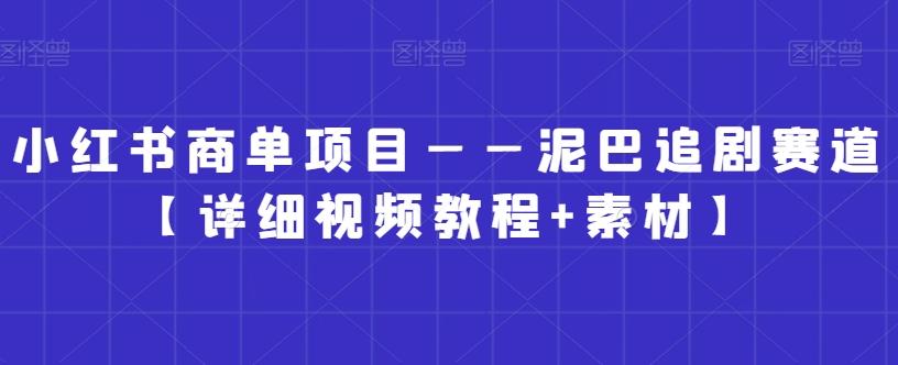 小红书商单项目——泥巴追剧赛道【详细视频教程+素材】【揭秘】-骏阁网