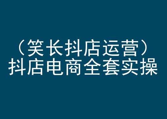 笑长抖店运营，抖店电商全套实操，抖音小店电商培训-骏阁网