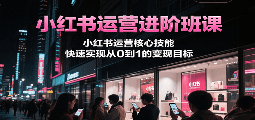 04dd51ea5c7047f7d8a27cf5411038ce.png 小红书运营进阶班课,小红书运营核心技能,快速实现从0到1的变现目标