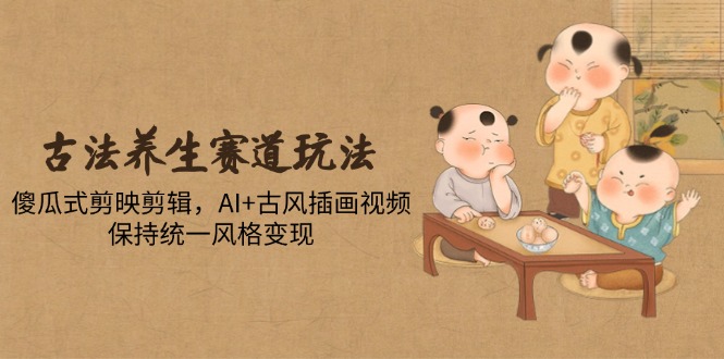051daf5ca12caa5301dd8bad546ad448.jpeg 古法养生赛道玩法,傻瓜式剪映剪辑,AI+古风插画视频,保持统一风格变现