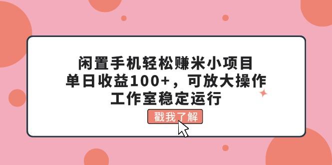 闲置手机轻松赚米小项目，单日收益100+，可放大操作，工作室稳定运行-骏阁网