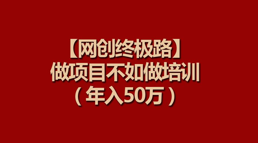 (9550期)【网创终极路】做项目不如做项目培训，年入50万-骏阁网