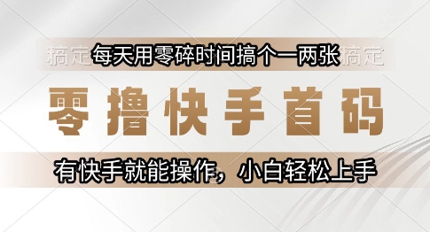 零撸快手首码，每天用零碎时间搞个一两张，有快手就能操作小白轻松上手【揭秘】-骏阁网