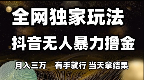 全网独家玩法抖音无人暴力撸金，月入3W，有手就行，当天拿结果【揭秘】-骏阁网