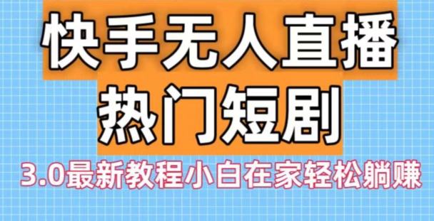 快手无人直播热门短剧3.0最新教程小白在家轻松躺赚-骏阁网