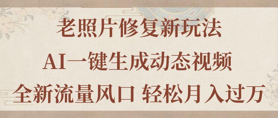 老照片修复新玩法，老照片AI一键生成动态视频 全新流量风口 轻松月入过万-骏阁网