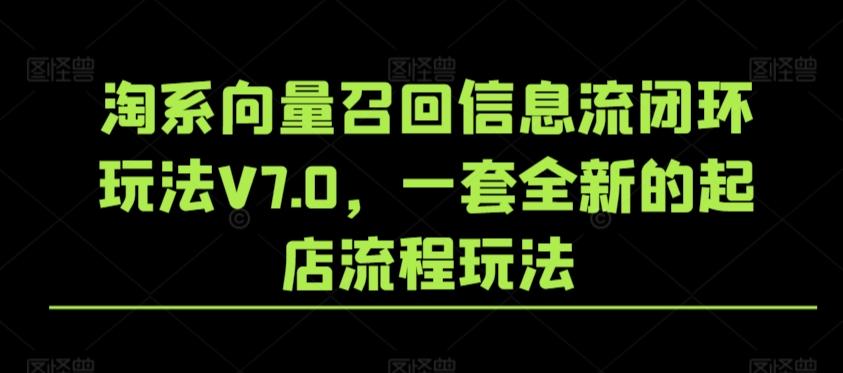 淘系向量召回信息流闭环玩法V7.0，一套全新的起店流程玩法-骏阁网