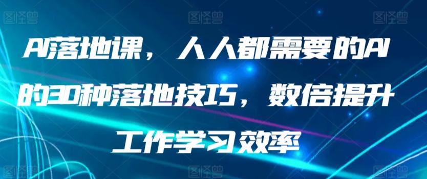 AI落地课，人人都需要的AI的30种落地技巧，数倍提升工作学习效率-骏阁网