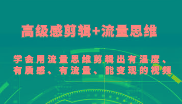 高级感剪辑+流量思维 学会用流量思维剪辑出有温度、有质感、有流量、能变现的视频-骏阁网