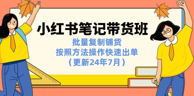 小红书笔记-带货班：批量复制铺货，按照方法操作快速出单(更新24年7月-骏阁网