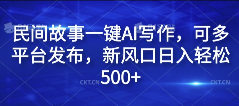 民间故事一键AI写作，可多平台发布，新风口日入轻松500+【揭秘】-骏阁网