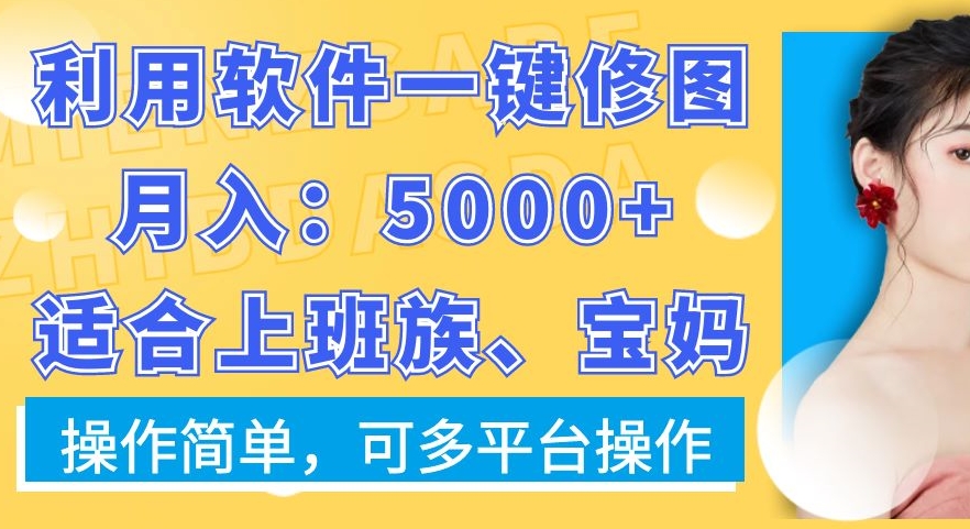 利用软件一键修图月入5000+，适合上班族、宝妈，操作简单，可多平台操作【揭秘】-骏阁网