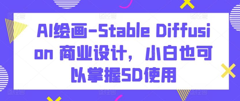 0b40ec2f31853c9e6f4a142552f48b47.jpeg AI绘画-Stable Diffusion 商业设计,小白也可以掌握SD使用