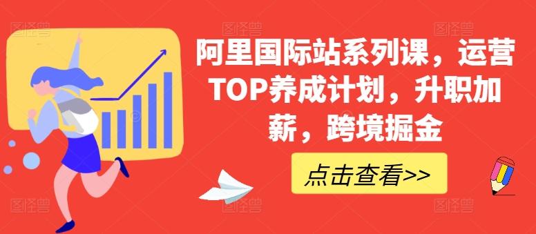 阿里国际站系列课，运营TOP养成计划，升职加薪，跨境掘金-骏阁网