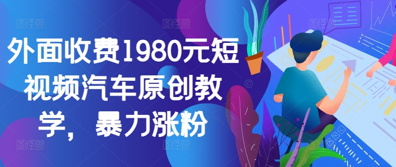 外面收费1980元短视频汽车原创教学，暴力涨粉-骏阁网