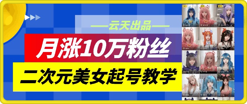 云天二次元美女起号教学，月涨10万粉丝，不判搬运-骏阁网