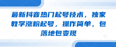 最新抖音热门起号技术，独家教学涨粉起号，操作简单，包落地包变现-骏阁网
