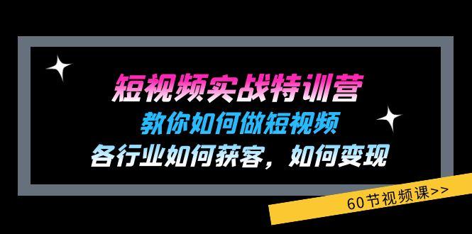 短视频实战特训营：教你如何做短视频，各行业如何获客，如何变现 (60节)-骏阁网