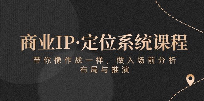 商业IP·定位系统课程：带你像 作战一样，做入场 前分析，布局与推演-骏阁网