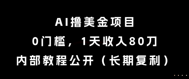 AI撸美金项目，0门槛，1天收入80刀，内部教程公开(长期复利)【揭秘】-骏阁网