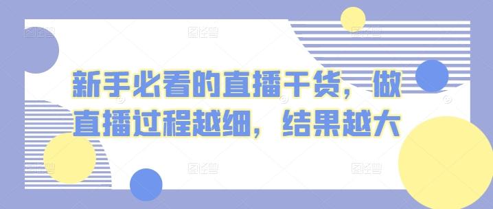 新手必看的直播干货，做直播过程越细，结果越大-骏阁网