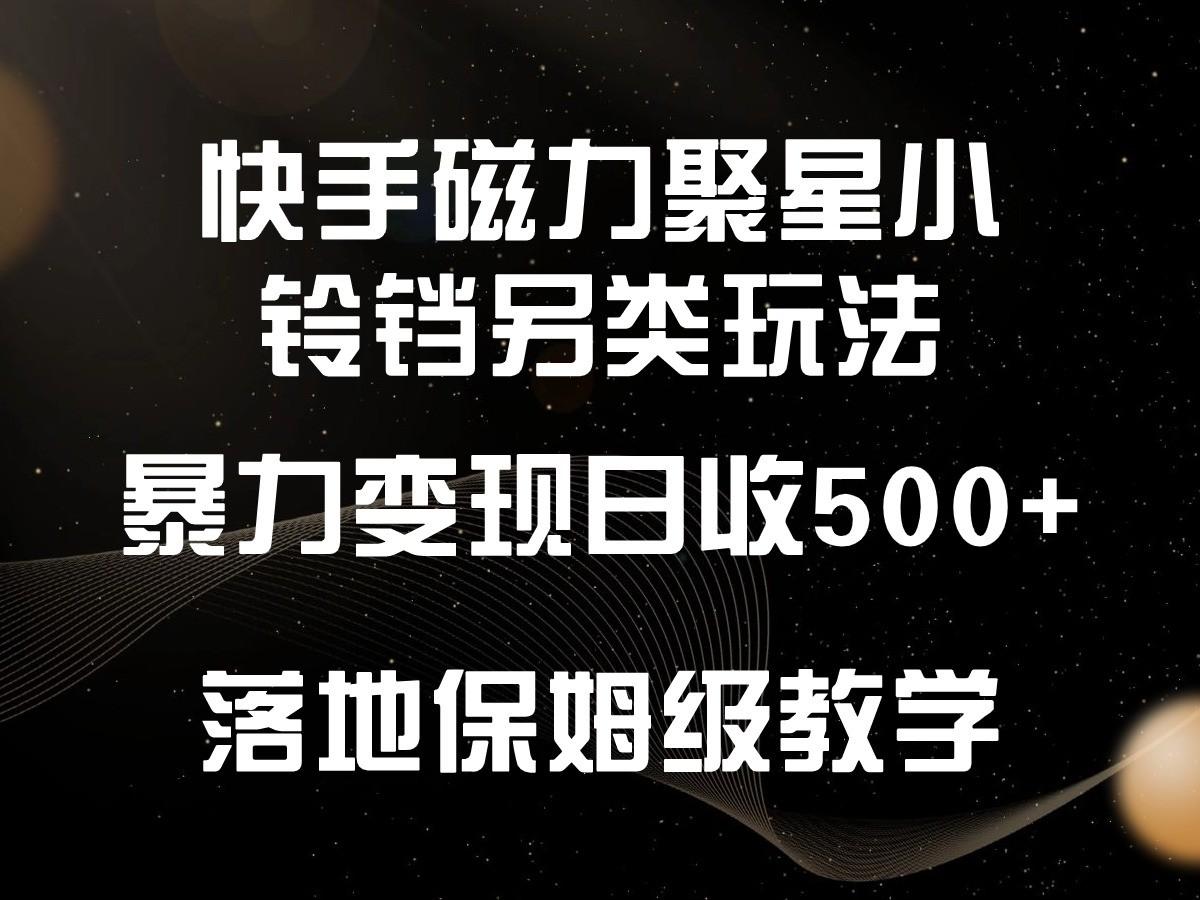 快手磁力聚星小铃铛另类玩法，暴力变现日入500+，小白轻松上手，落地保姆级教学-骏阁网