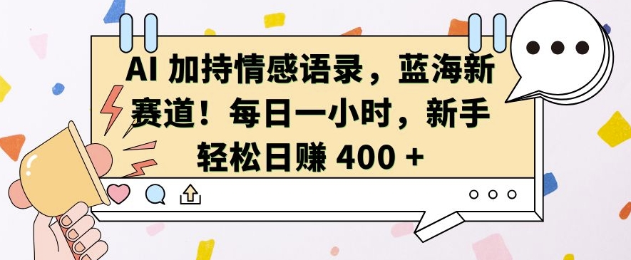 AI 加持情感语录，蓝海新赛道，每日一小时，新手轻松日入 400【揭秘】-骏阁网