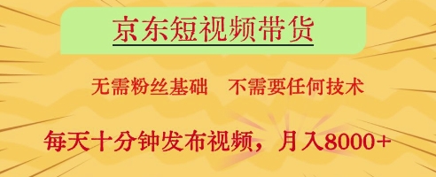 京东短视频带货，无需粉丝基础，不需要任何技术，每天十分钟发布视频，月入8k【揭秘】-骏阁网