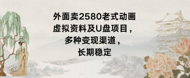 外面卖2580老式动画虚拟资料及U盘项目，多种变现渠道，长期稳定-骏阁网