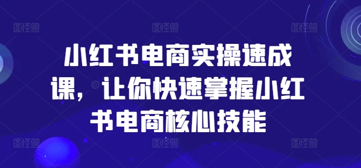 小红书电商实操速成课，让你快速掌握小红书电商核心技能-骏阁网