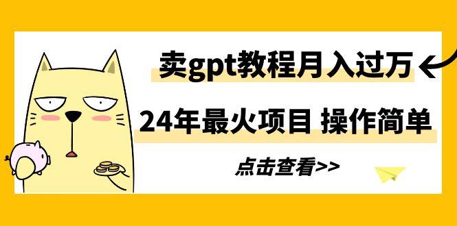 24年最火项目，卖gpt教程月入过万，操作简单-骏阁网