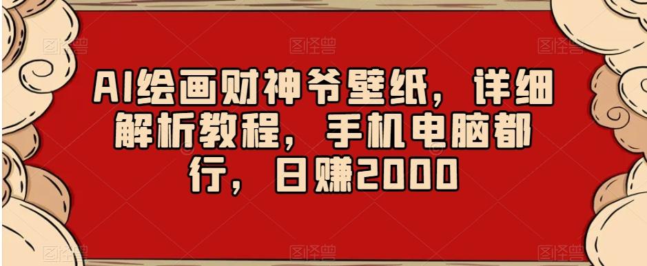 AI绘画财神爷壁纸，详细解析教程，手机电脑都行，日赚2000【揭秘】-骏阁网