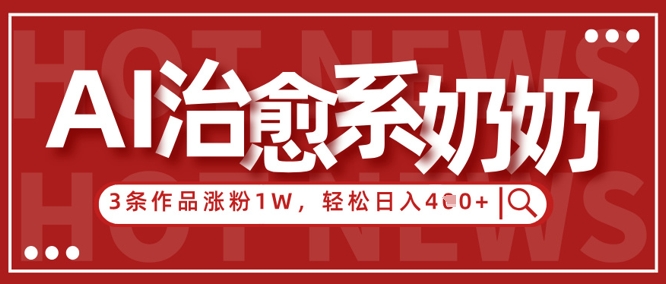 AI治愈系老奶奶情感赛道，3条作品涨粉1W+，小白轻松日入4张+-骏阁网