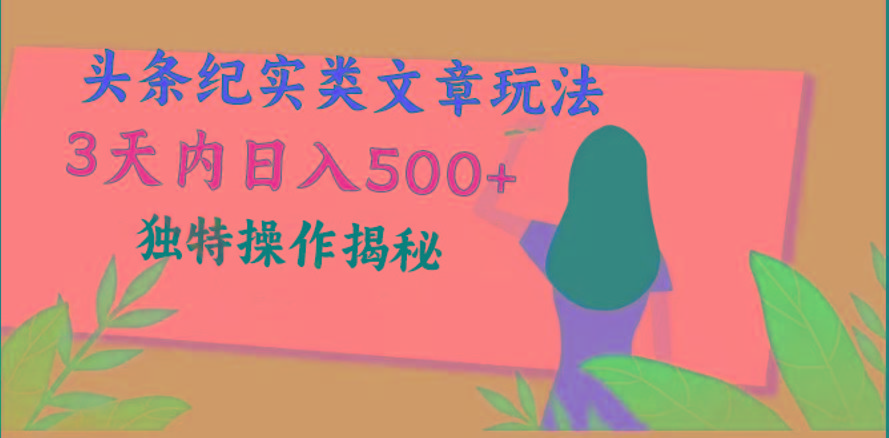 0e882f2b1225513f789a4caf086671ce.jpeg 头条纪实类文章玩法,轻松起号3天内日入500+,独特操作揭秘