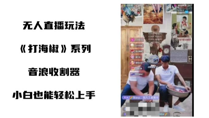 打海椒无人直播整蛊项目，小白轻松上手撸音浪收割器（教程+工具+素材）-骏阁网
