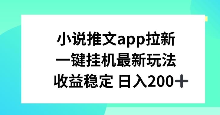 小说推文APP拉新，一键挂JI新玩法，收益稳定日入200+【揭秘】-骏阁网