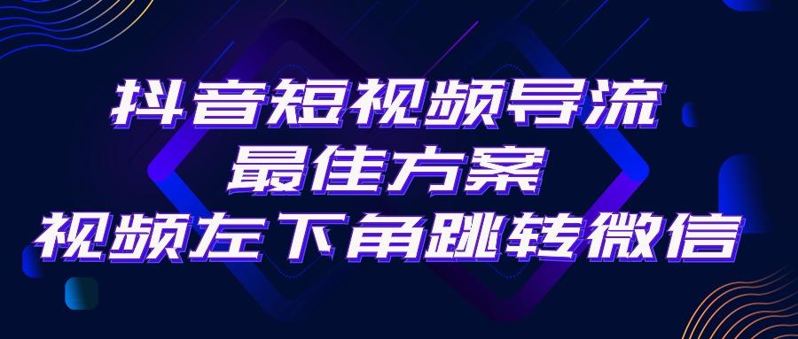 抖音短视频引流导流最佳方案，视频左下角跳转微信，外面500一单，利润200+-骏阁网