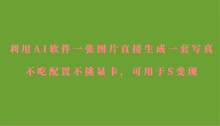 利用AI软件只需一张图片直接生成一套写真，不吃配置不挑显卡，可用于S变现-骏阁网