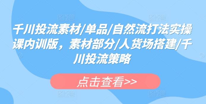 119b65f7de45a434ee9c3d68e02d6373.jpeg 千川投流素材/单品/自然流打法实操课内训版,素材部分/人货场搭建/千川投流策略