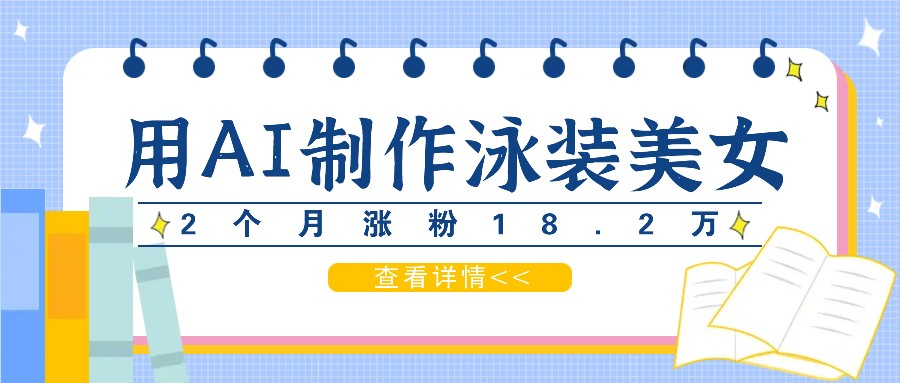 用AI生成泳装美女短视频，2个月涨粉18.2万，多种变现月收益万元-骏阁网