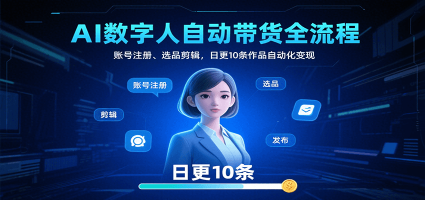 AI数字人自动带货全流程：账号注册、选品剪辑，日更10条作品自动化变现-骏阁网