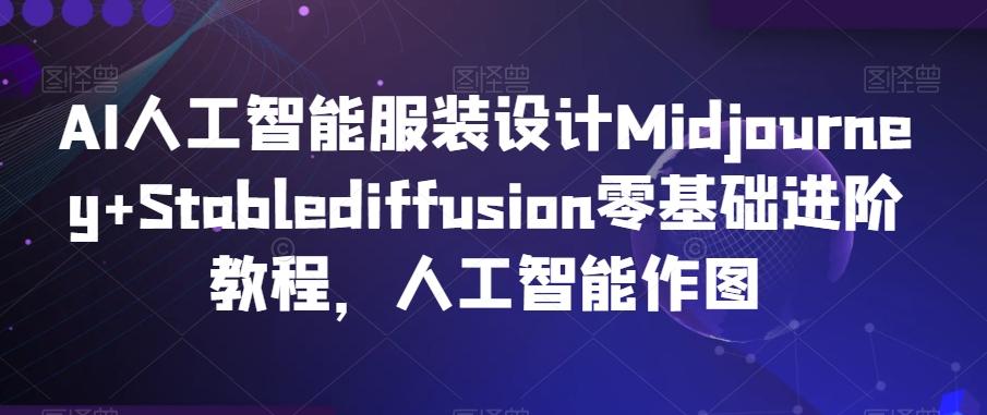 AI人工智能服装设计Midjourney+Stablediffusion零基础进阶教程，人工智能作图-骏阁网
