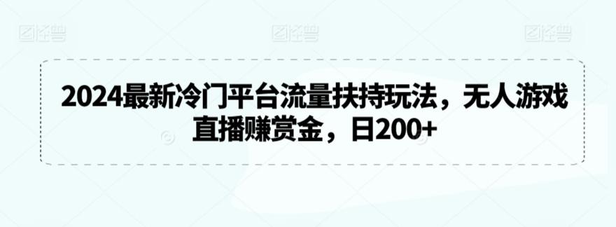 2024最新冷门平台流量扶持玩法，无人游戏直播赚赏金，日200+【揭秘】-骏阁网