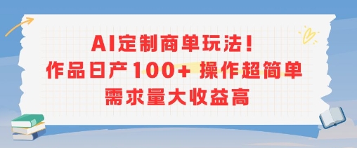 AI定制商单玩法，作品日产100+操作超简单，需求量大收益高-骏阁网