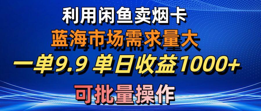 利用咸鱼卖烟卡，蓝海市场需求量大，一单9.9单日收益1000+，可批量操作-骏阁网